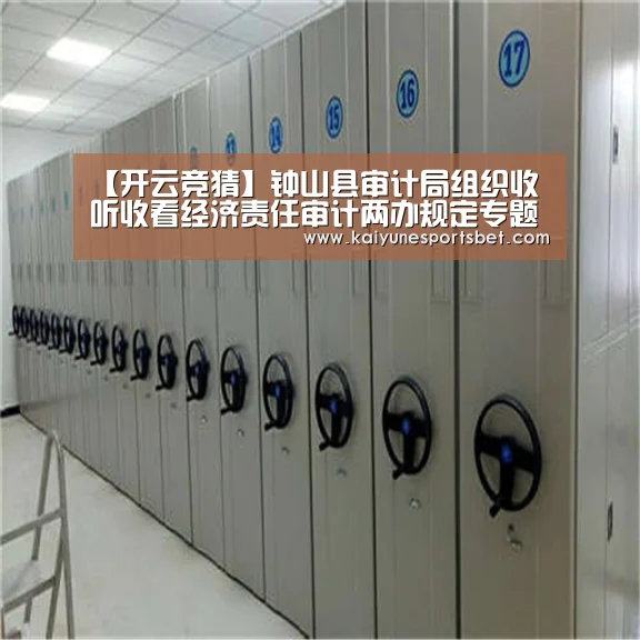 【开云竞猜】钟山县审计局组织收听收看经济责任审计两办规定专题讲座(图1) 开云竞猜
