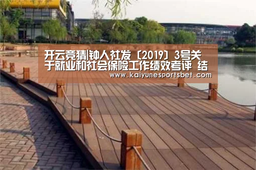 开云竞猜|钟人社发〔2019〕3号关于就业和社会保险工作绩效考评 结果公示的通知(图3) 开云直播